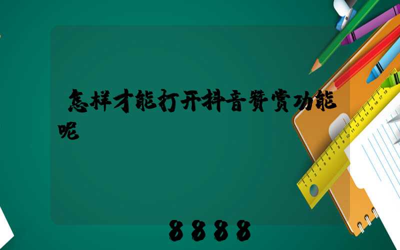 怎样才能打开抖音赞赏功能呢