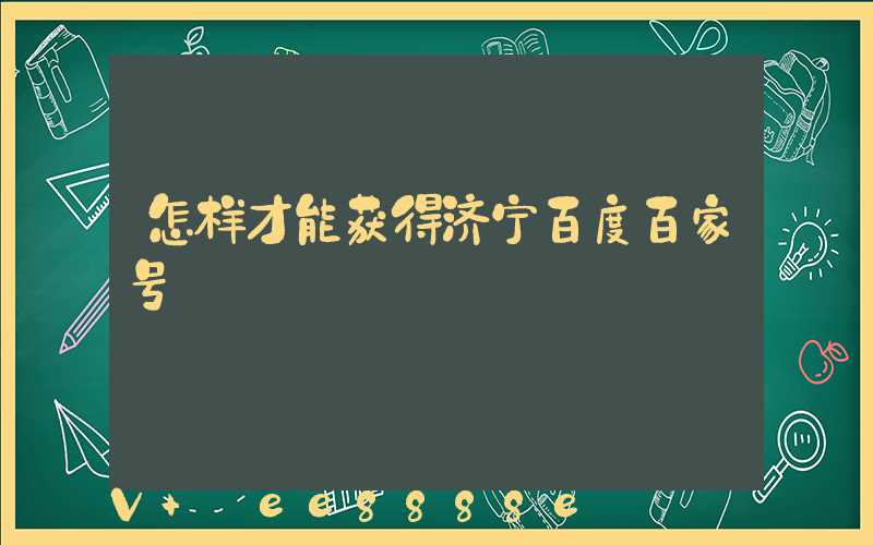 怎样才能获得济宁百度百家号