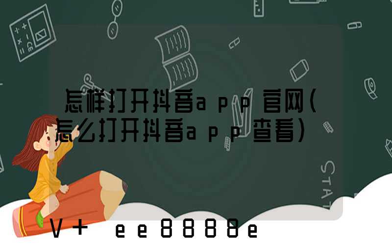 怎样打开抖音app官网(怎么打开抖音app查看)