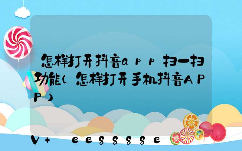 怎样打开抖音app扫一扫功能(怎样打开手机抖音APP)