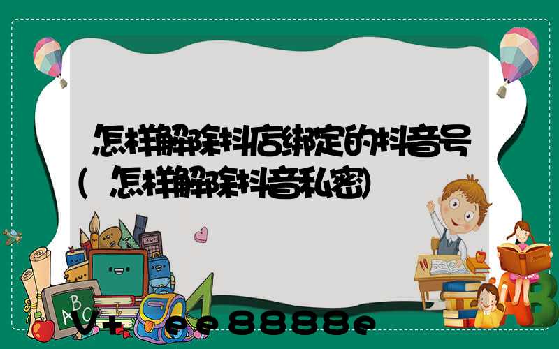 怎样解除抖店绑定的抖音号(怎样解除抖音私密)