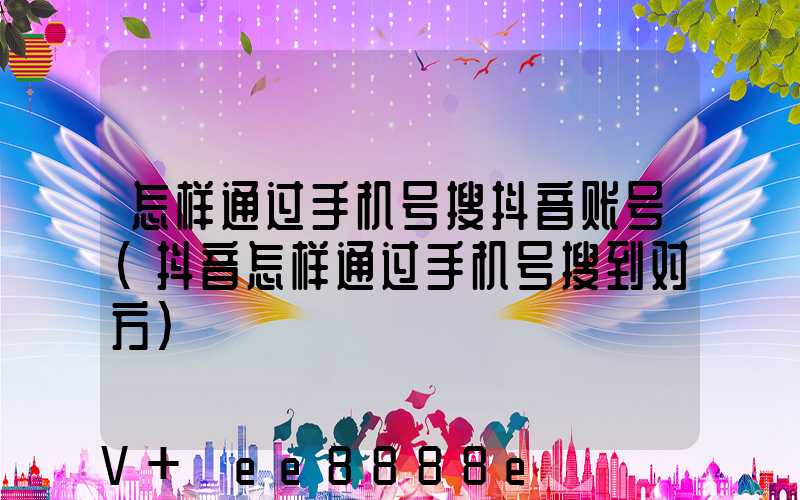 怎样通过手机号搜抖音账号(抖音怎样通过手机号搜到对方)