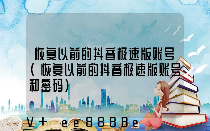 恢复以前的抖音极速版账号(恢复以前的抖音极速版账号和密码)