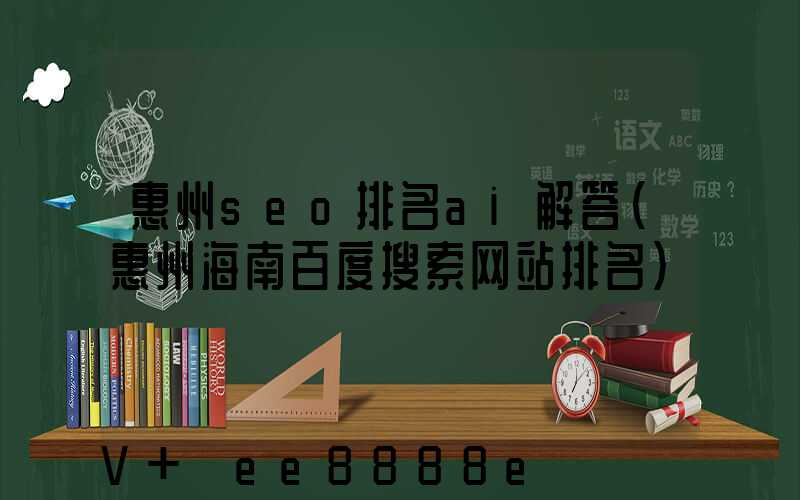 惠州seo排名ai解答(惠州海南百度搜索网站排名)