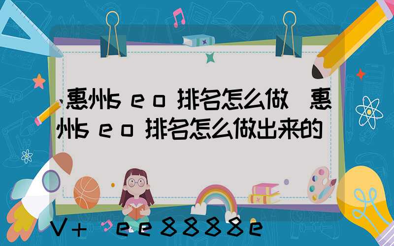惠州seo排名怎么做(惠州seo排名怎么做出来的)