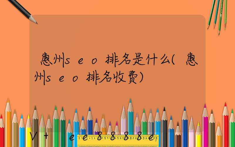 惠州seo排名是什么(惠州seo排名收费)