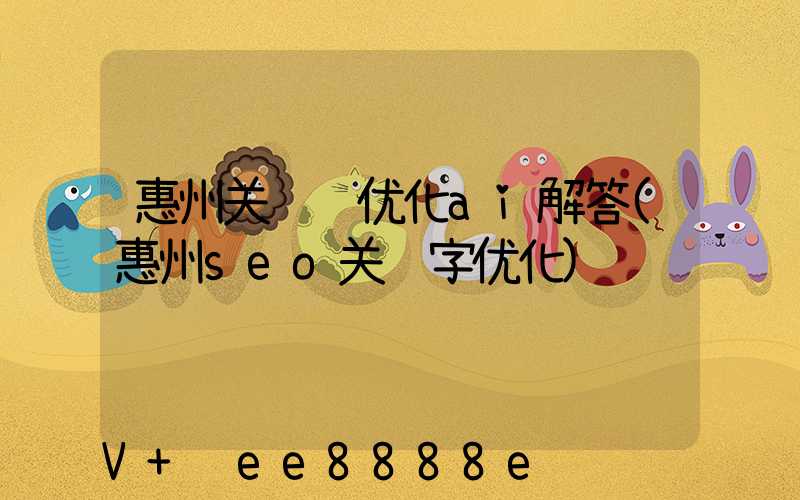 惠州关键词优化ai解答(惠州seo关键字优化)