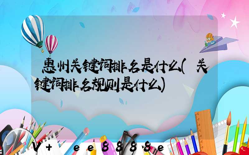惠州关键词排名是什么(关键词排名规则是什么)