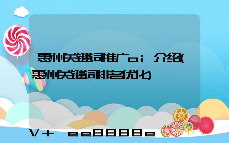惠州关键词推广ai介绍(惠州关键词排名优化)