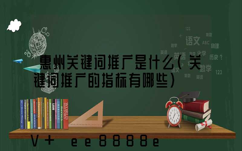 惠州关键词推广是什么(关键词推广的指标有哪些)
