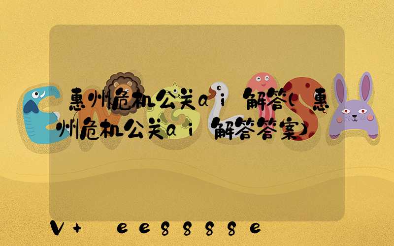 惠州危机公关ai解答(惠州危机公关ai解答答案)