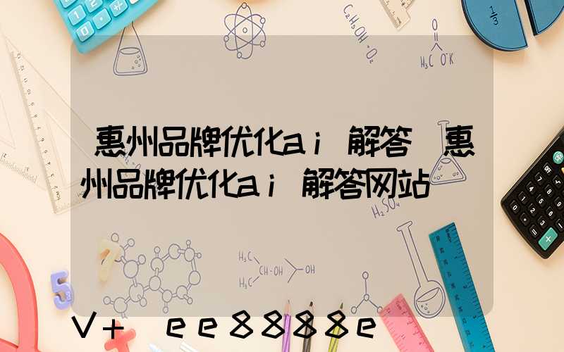 惠州品牌优化ai解答(惠州品牌优化ai解答网站)