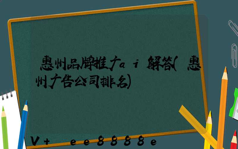 惠州品牌推广ai解答(惠州广告公司排名)