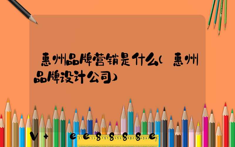 惠州品牌营销是什么(惠州品牌设计公司)