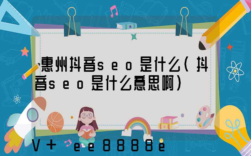 惠州抖音seo是什么(抖音seo是什么意思啊)