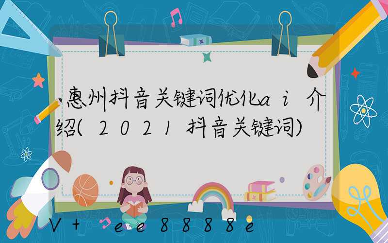 惠州抖音关键词优化ai介绍(2021抖音关键词)