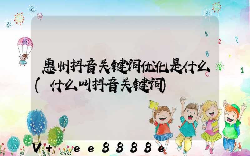 惠州抖音关键词优化是什么(什么叫抖音关键词)