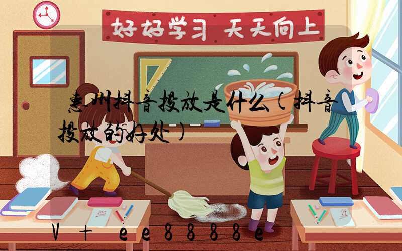 惠州抖音投放是什么(抖音投放的好处)
