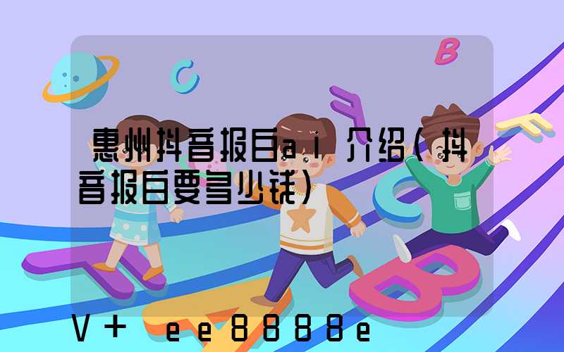 惠州抖音报白ai介绍(抖音报白要多少钱)