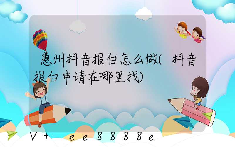 惠州抖音报白怎么做(抖音报白申请在哪里找)