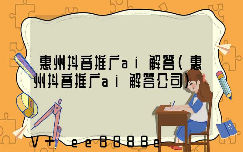 惠州抖音推广ai解答(惠州抖音推广ai解答公司)