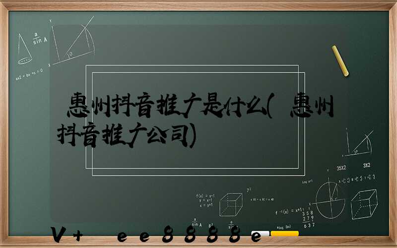 惠州抖音推广是什么(惠州抖音推广公司)