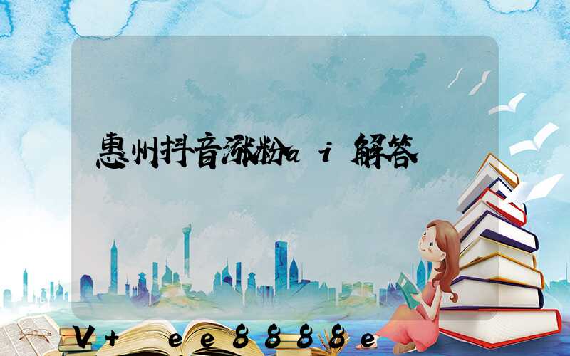 惠州抖音涨粉ai解答