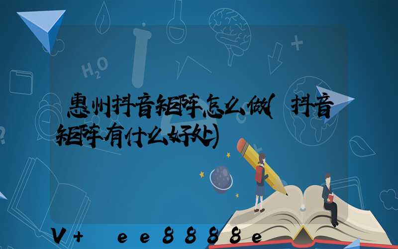 惠州抖音矩阵怎么做(抖音矩阵有什么好处)