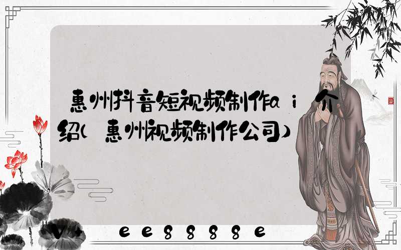 惠州抖音短视频制作ai介绍(惠州视频制作公司)