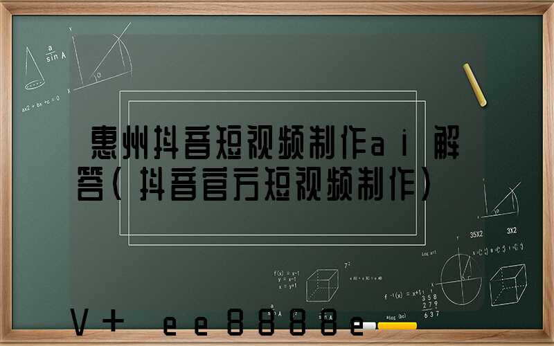 惠州抖音短视频制作ai解答(抖音官方短视频制作)