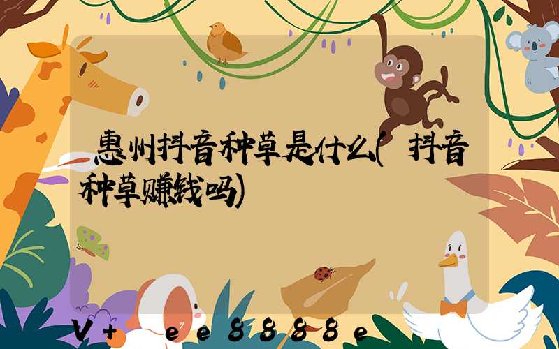 惠州抖音种草是什么(抖音种草赚钱吗)