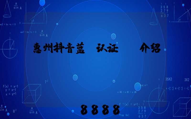惠州抖音蓝v认证ai介绍