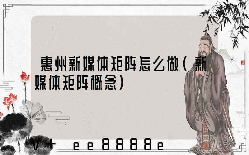 惠州新媒体矩阵怎么做(新媒体矩阵概念)