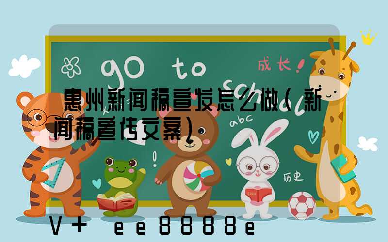惠州新闻稿宣发怎么做(新闻稿宣传文案)