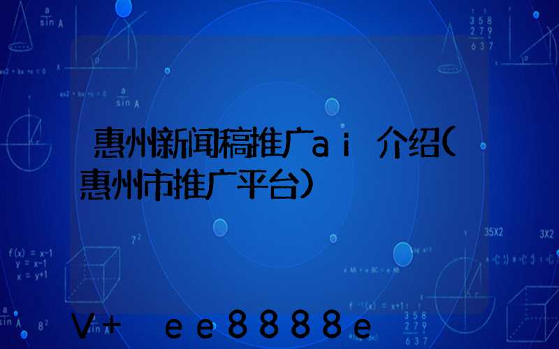 惠州新闻稿推广ai介绍(惠州市推广平台)