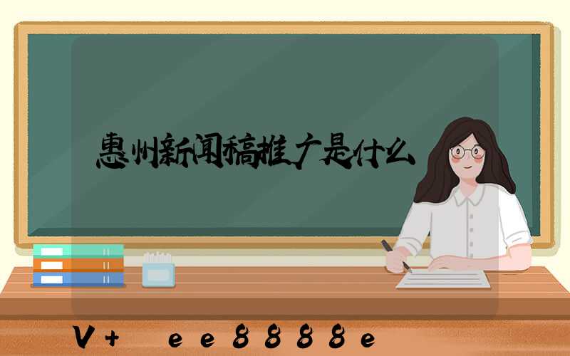 惠州新闻稿推广是什么