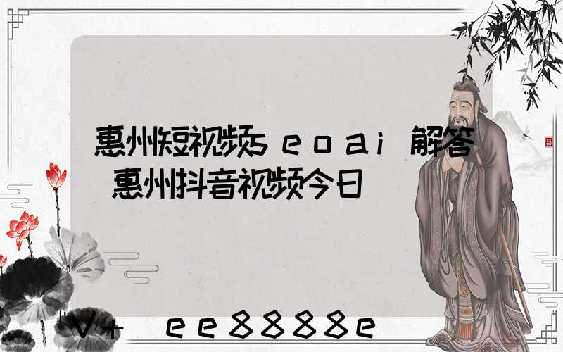 惠州短视频seoai解答(惠州抖音视频今日)