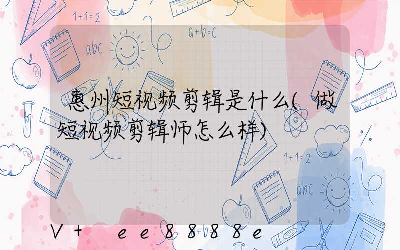 惠州短视频剪辑是什么(做短视频剪辑师怎么样)