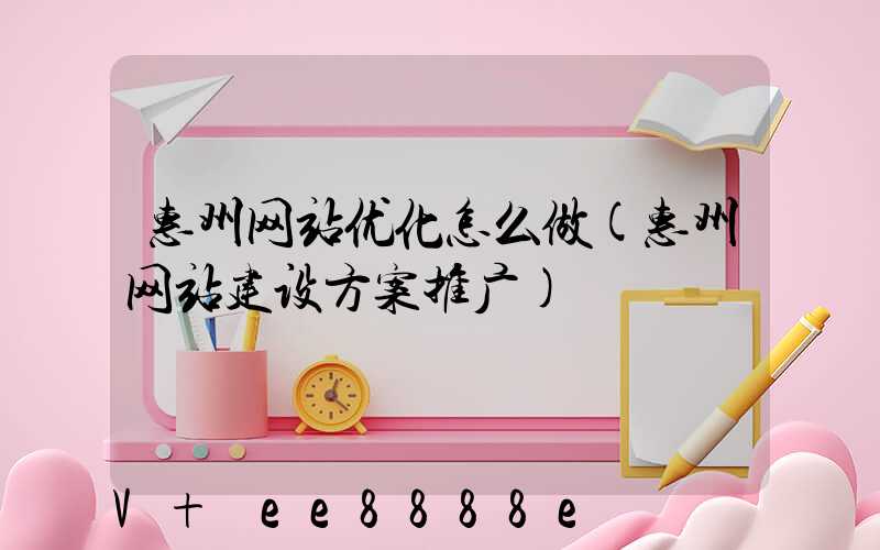 惠州网站优化怎么做(惠州网站建设方案推广)