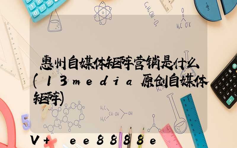 惠州自媒体矩阵营销是什么(13media原创自媒体矩阵)