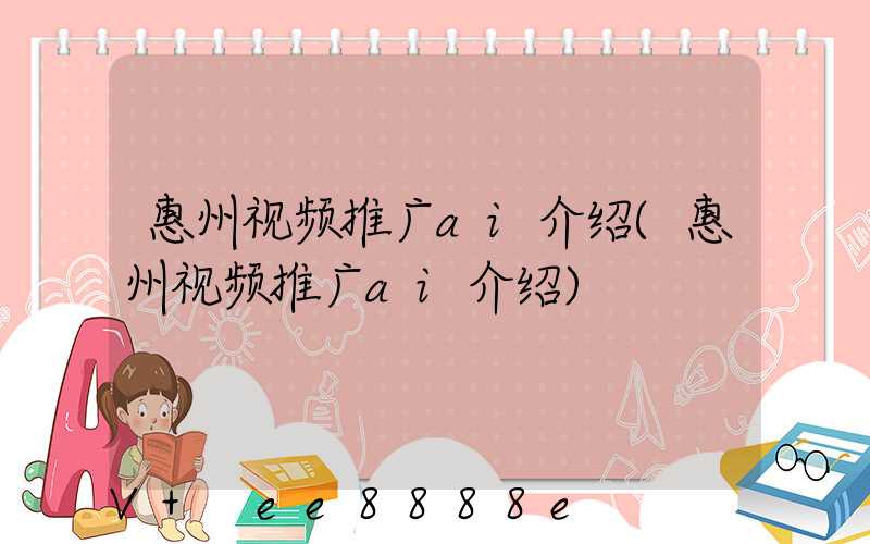 惠州视频推广ai介绍(惠州视频推广ai介绍)