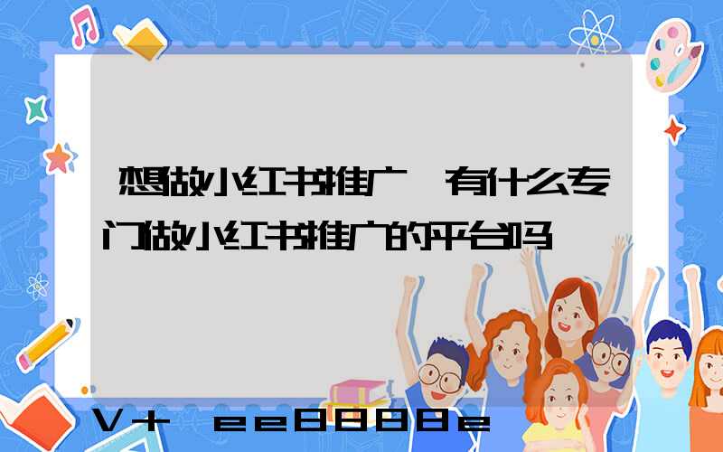 想做小红书推广,有什么专门做小红书推广的平台吗