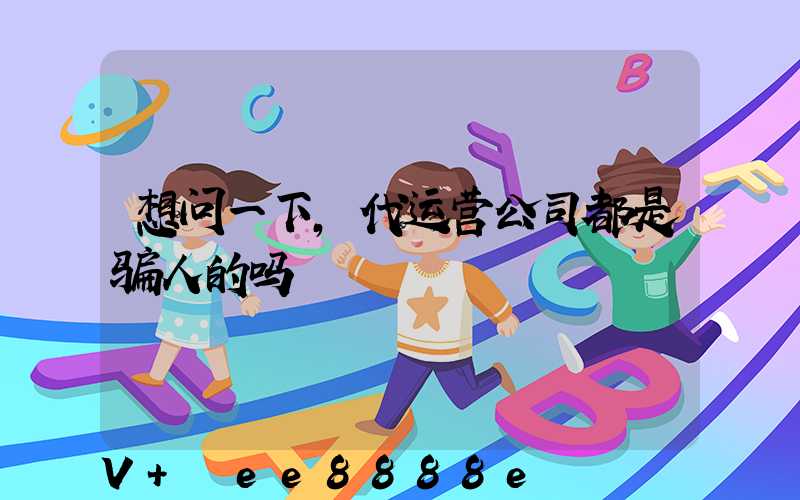 想问一下,代运营公司都是骗人的吗