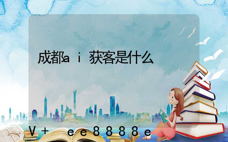 成都ai获客是什么