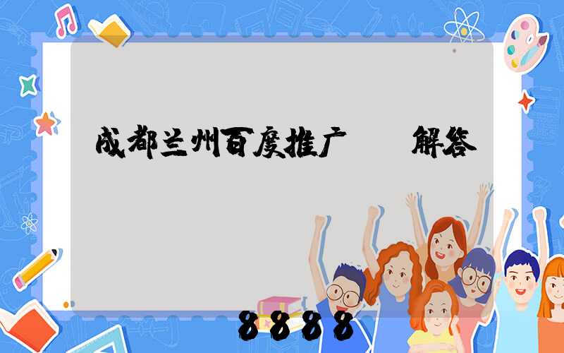 成都兰州百度推广ai解答