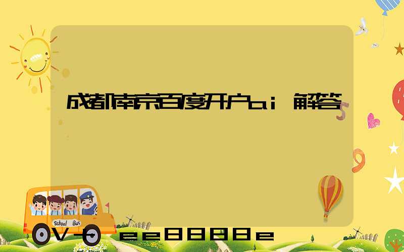 成都南京百度开户ai解答
