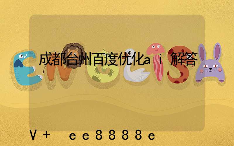 成都台州百度优化ai解答