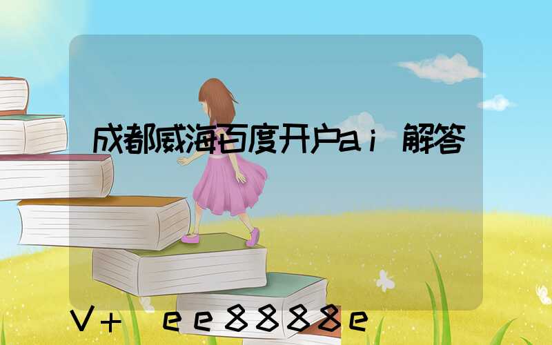 成都威海百度开户ai解答