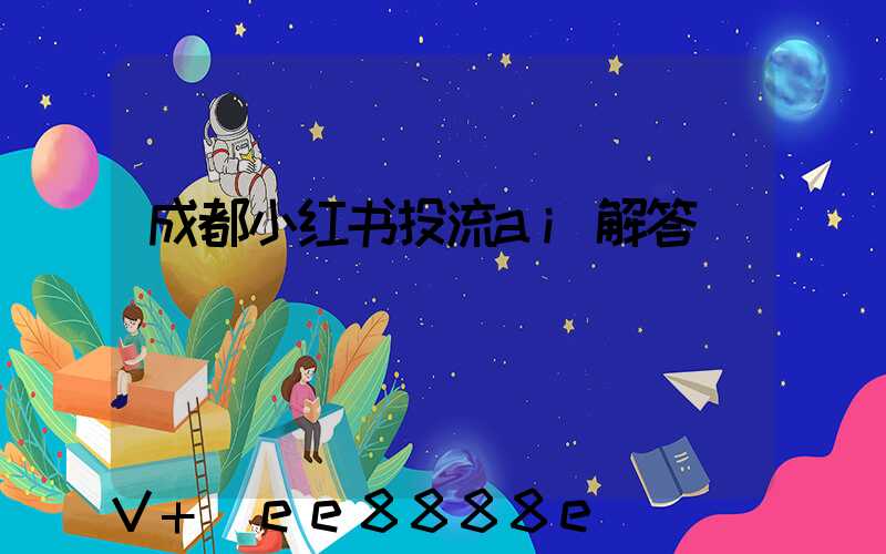 成都小红书投流ai解答