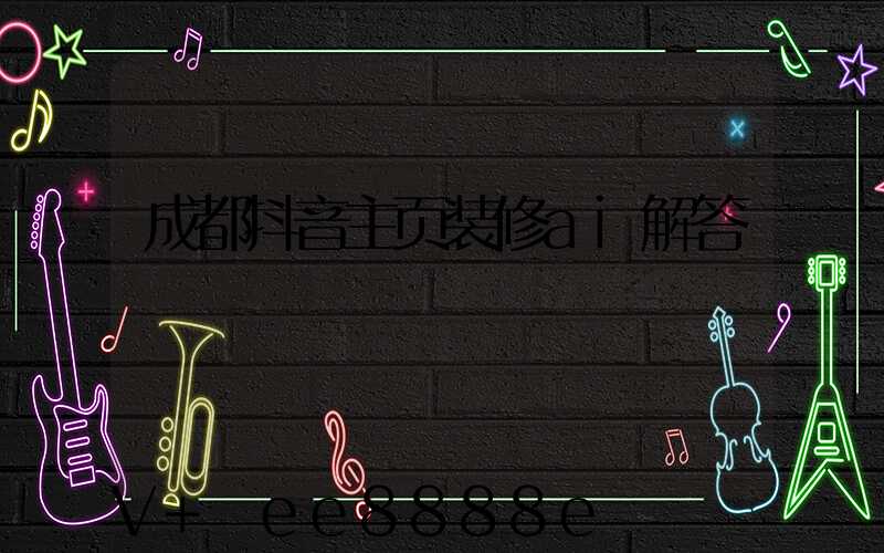成都抖音主页装修ai解答